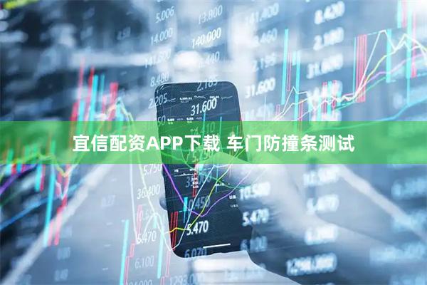 宜信配资APP下载 车门防撞条测试