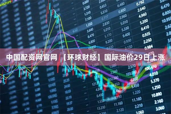 中国配资网官网 【环球财经】国际油价29日上涨