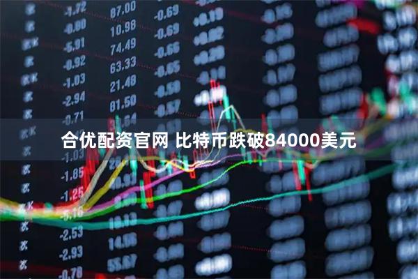 合优配资官网 比特币跌破84000美元