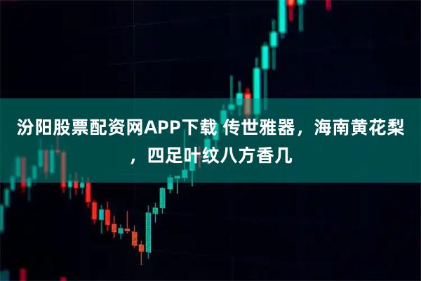 汾阳股票配资网APP下载 传世雅器，海南黄花梨，四足叶纹八方香几