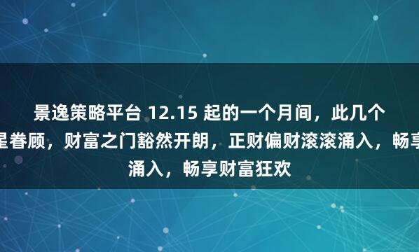 景逸策略平台 12.15 起的一个月间,此几个生肖得财星眷顾,财富之门豁然开朗,正财偏财滚滚涌入,畅享财富狂欢
