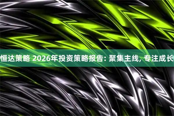 恒达策略 2026年投资策略报告: 聚集主线, 专注成长