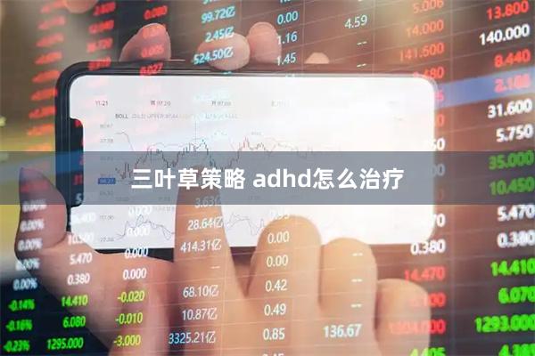 三叶草策略 adhd怎么治疗