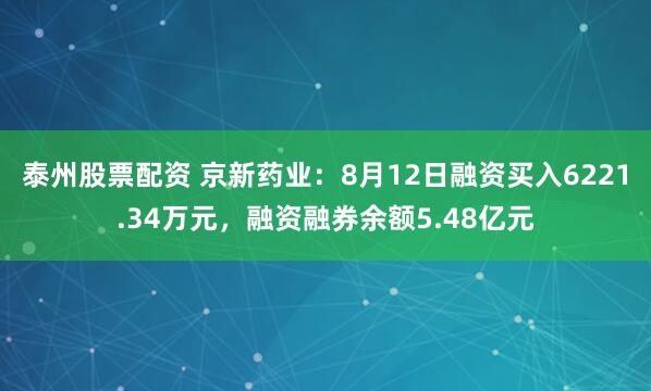 泰州股票配资 京新药业:8月12日融资买入6221.34万元,融资融券余额5.48亿元