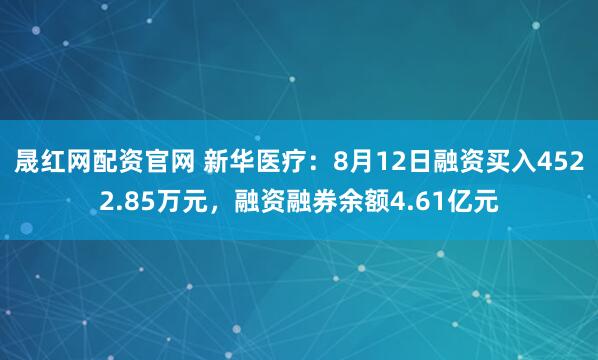 晟红网配资官网 新华医疗:8月12日融资买入4522.85万元,融资融券余额4.61亿元