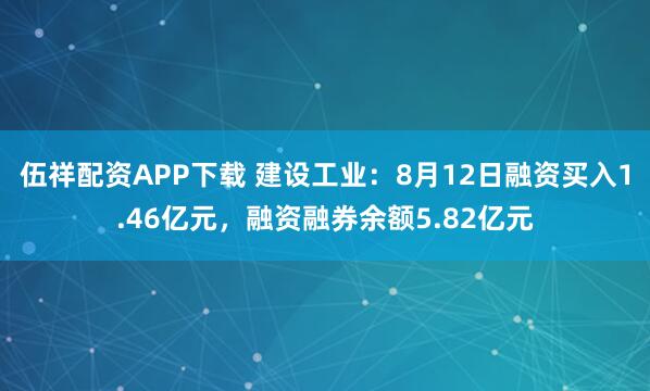 伍祥配资APP下载 建设工业:8月12日融资买入1.46亿元,融资融券余额5.82亿元