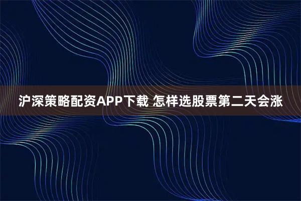 沪深策略配资APP下载 怎样选股票第二天会涨