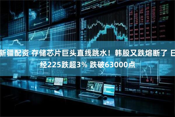 新疆配资 存储芯片巨头直线跳水！韩股又跌熔断了 日经225跌超3% 跌破63000点